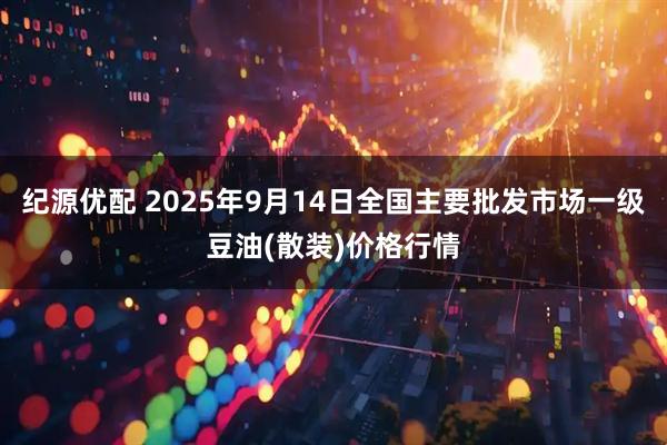 纪源优配 2025年9月14日全国主要批发市场一级豆油(散装)价格行情