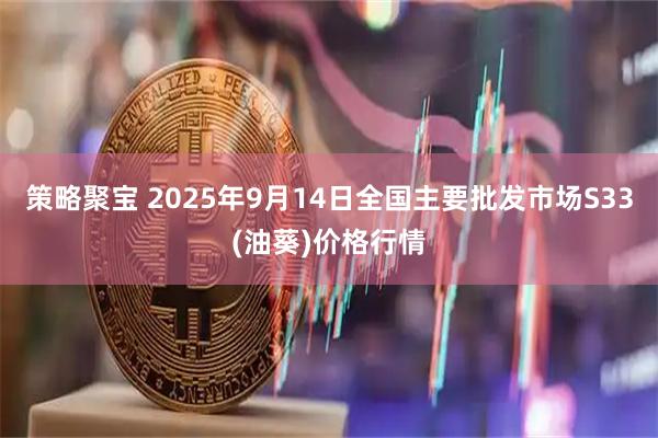 策略聚宝 2025年9月14日全国主要批发市场S33(油葵)价格行情