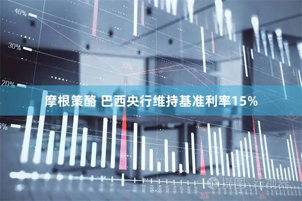 摩根策酪 巴西央行维持基准利率15%