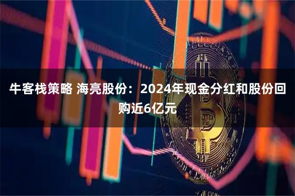 牛客栈策略 海亮股份：2024年现金分红和股份回购近6亿元