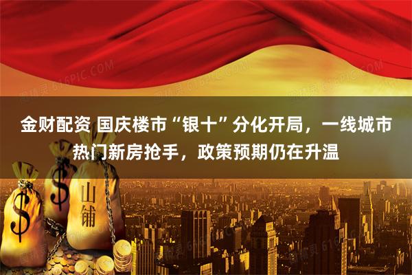 金财配资 国庆楼市“银十”分化开局，一线城市热门新房抢手，政策预期仍在升温