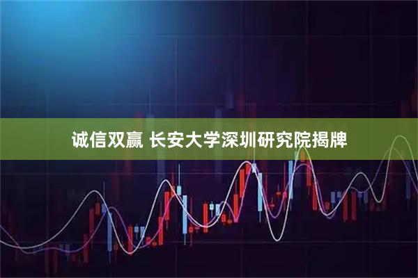 诚信双赢 长安大学深圳研究院揭牌