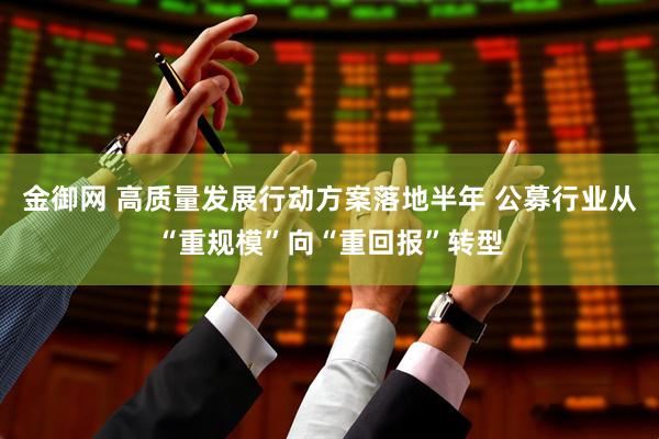 金御网 高质量发展行动方案落地半年 公募行业从“重规模”向“重回报”转型