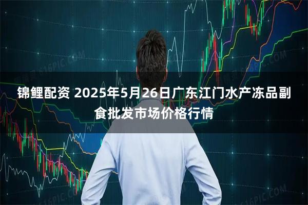 锦鲤配资 2025年5月26日广东江门水产冻品副食批发市场价格行情