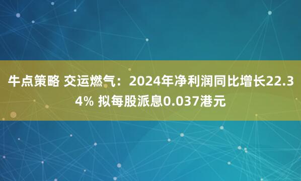 牛点策略 交运燃气：2024年净利润同比增长22.34% 拟每股派息0.037港元