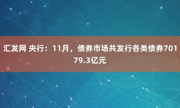 汇发网 央行：11月，债券市场共发行各类债券70179.3亿元