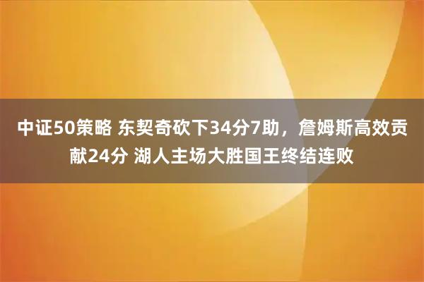中证50策略 东契奇砍下34分7助，詹姆斯高效贡献24分 湖人主场大胜国王终结连败