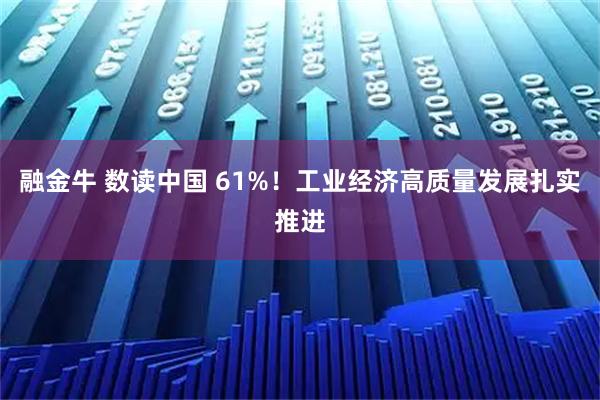 融金牛 数读中国 61%！工业经济高质量发展扎实推进