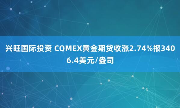 兴旺国际投资 COMEX黄金期货收涨2.74%报3406.4美元/盎司